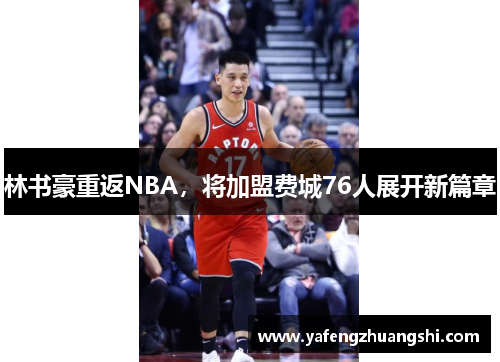 林书豪重返NBA,将加盟费城76人展开新篇章